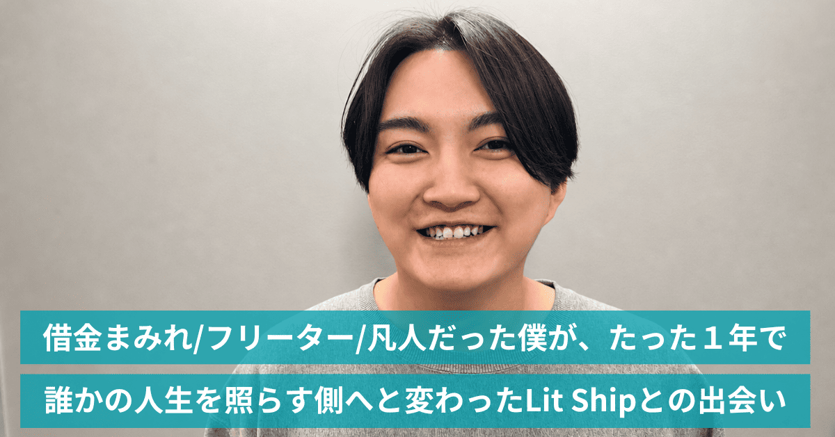 借金まみれ/フリーター/凡人だった僕が、たった１年で
    誰かの人生を照らす側へと変わったLit Shipとの出会い